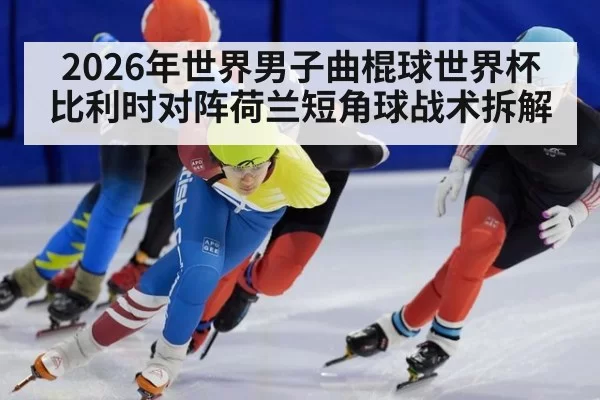 2026年世界男子曲棍球世界杯比利时对阵荷兰短角球战术拆解