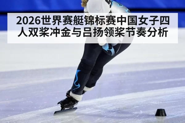 2026世界赛艇锦标赛中国女子四人双桨冲金与吕扬领桨节奏分析
